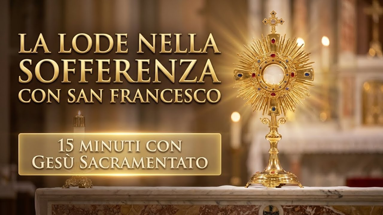 15 MINUTI CON GESU SACRAMENTATO - La Lode nella Sofferenza con San Francesco