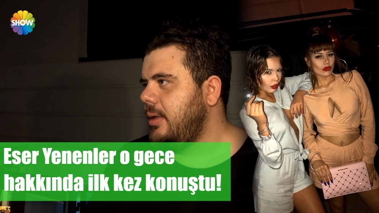 Eser Yenenler o gece hakkında ilk kez konuştu!