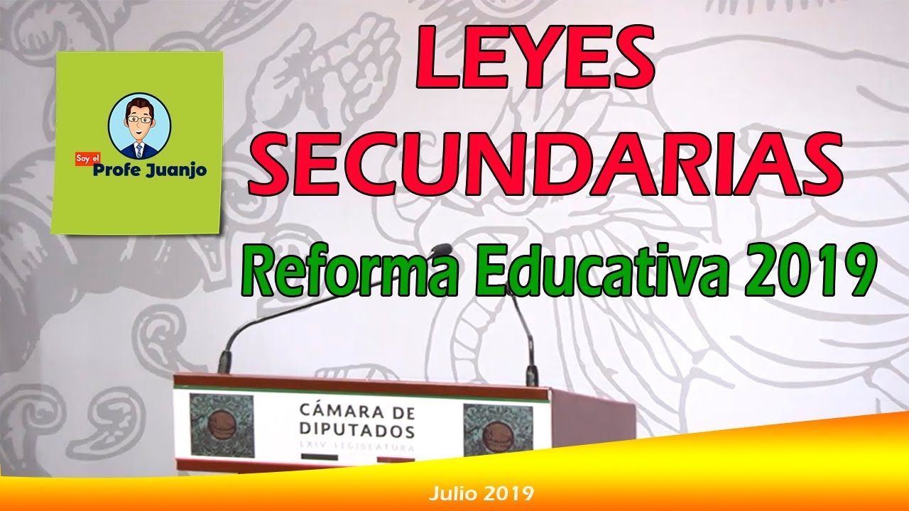 LEYES SECUNDARIAS. REFORMA EDUCATIVA 2019.