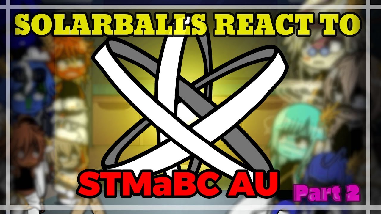 SOLARBALLS REACT TO STMaBC AU || Part 2/3 ||