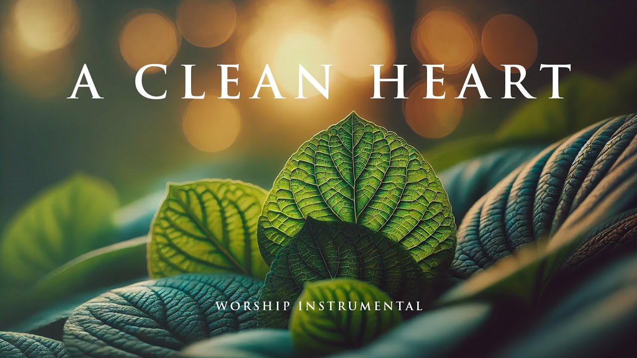 A CLEAN HEART - Soaking worship instrumental - Prayer, Devotional, Meditation and Relaxation