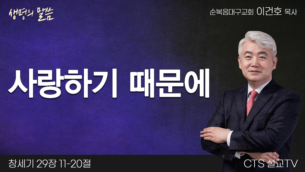 사랑하기 때문에(창세기 29:11-20) | 이건호 목사 | 순복음대구교회 | 생명의 말씀