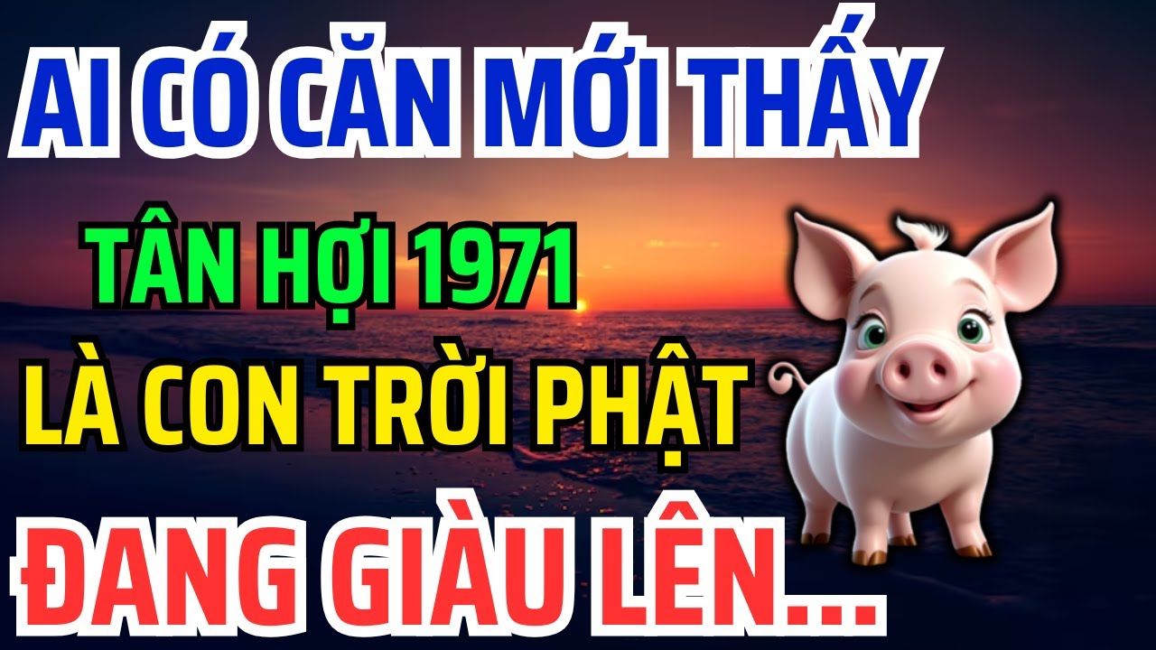 Tân Hợi 1971 Có CĂN LÀNH - PHÚC DÀY - MỆNH LỚN Mới có 8 Dấu Hiệu Này, Không Biết là Hối cả đời !