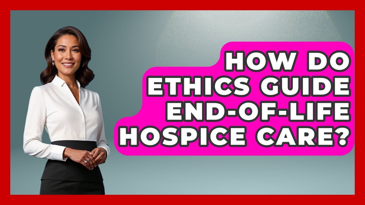 How Do Ethics Guide End-of-life Hospice Care? - Everyday Bioethics Expert