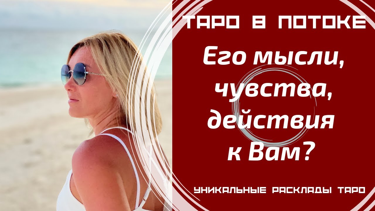 Его мысли, чувства, действия к Вам сегодня?