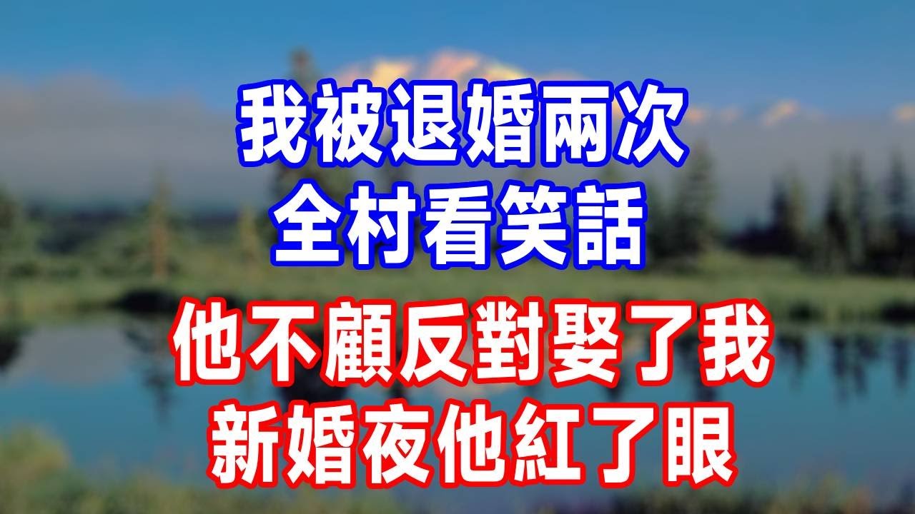 我被退婚兩次，全村看笑話，他不顧反對娶了我，新婚夜他紅了眼！#故事分享 #故事頻道 #人生感悟 #生活經驗 #情感 #打脸