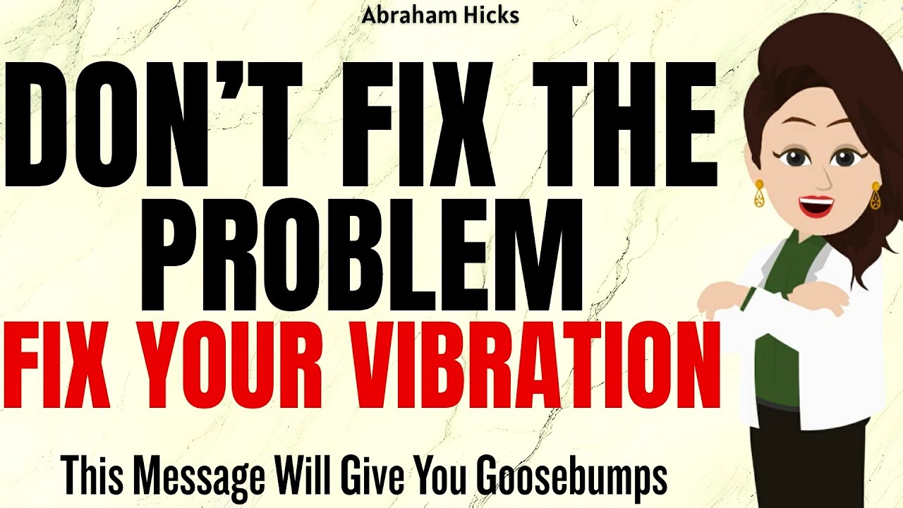 Don't Fix the Problem&mdash;Fix Your Vibration ✅Abraham Hicks 2025