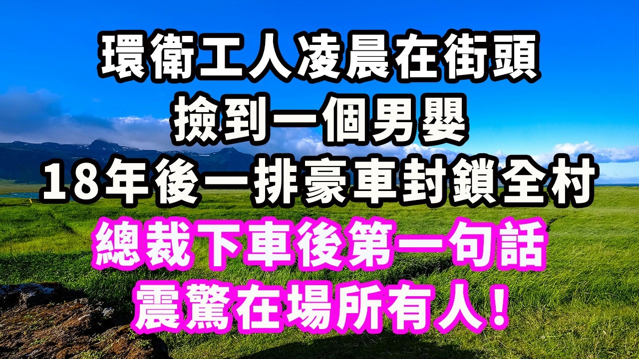 環衛工人凌晨在街頭撿到一個男嬰，18年後一排豪車封鎖全村，總裁下車後第一句話，震驚在場所有人！#爽文#大女主#現實情感#家庭