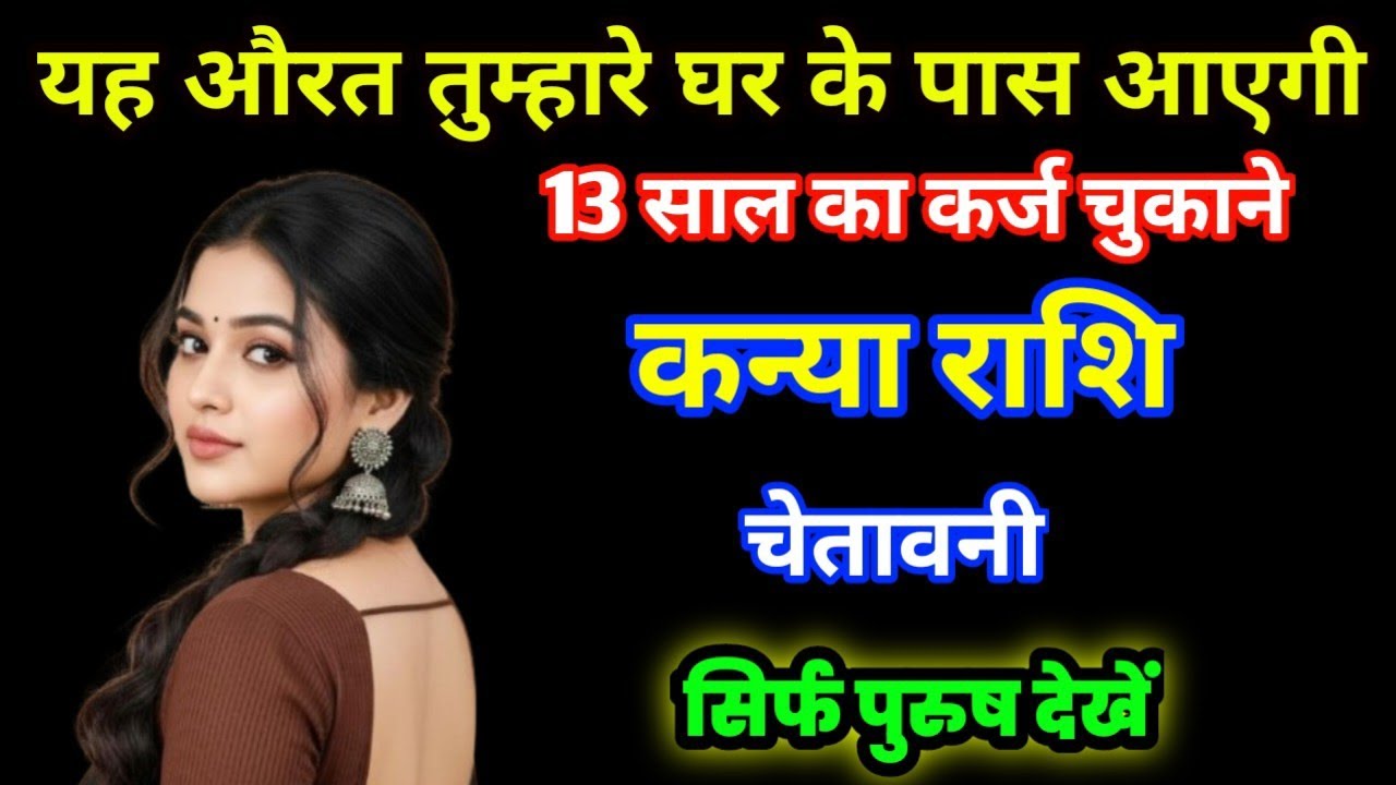 कन्या राशि: 13 साल पुराना कर्ज चुकाने आएगी वो औरत! ⚠️ सिर्फ पुरुषों के लिए चेतावनी