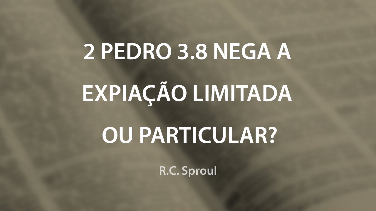 2 Pedro 3.8 Nega a Expiação Limitada ou Particular? - R. C. Sproul