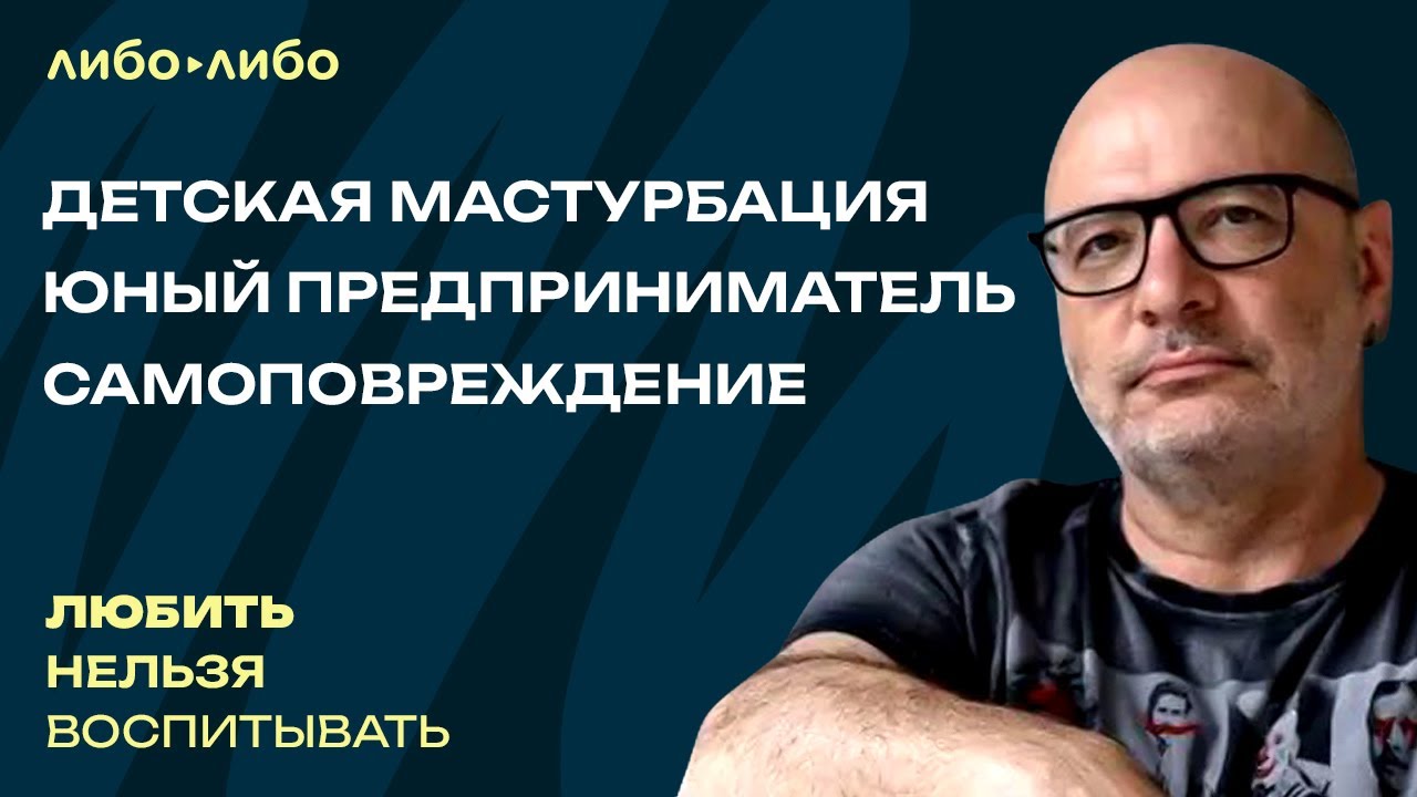 Детская мастурбация, юный предприниматель, самоповреждение | Любить нельзя воспитывать