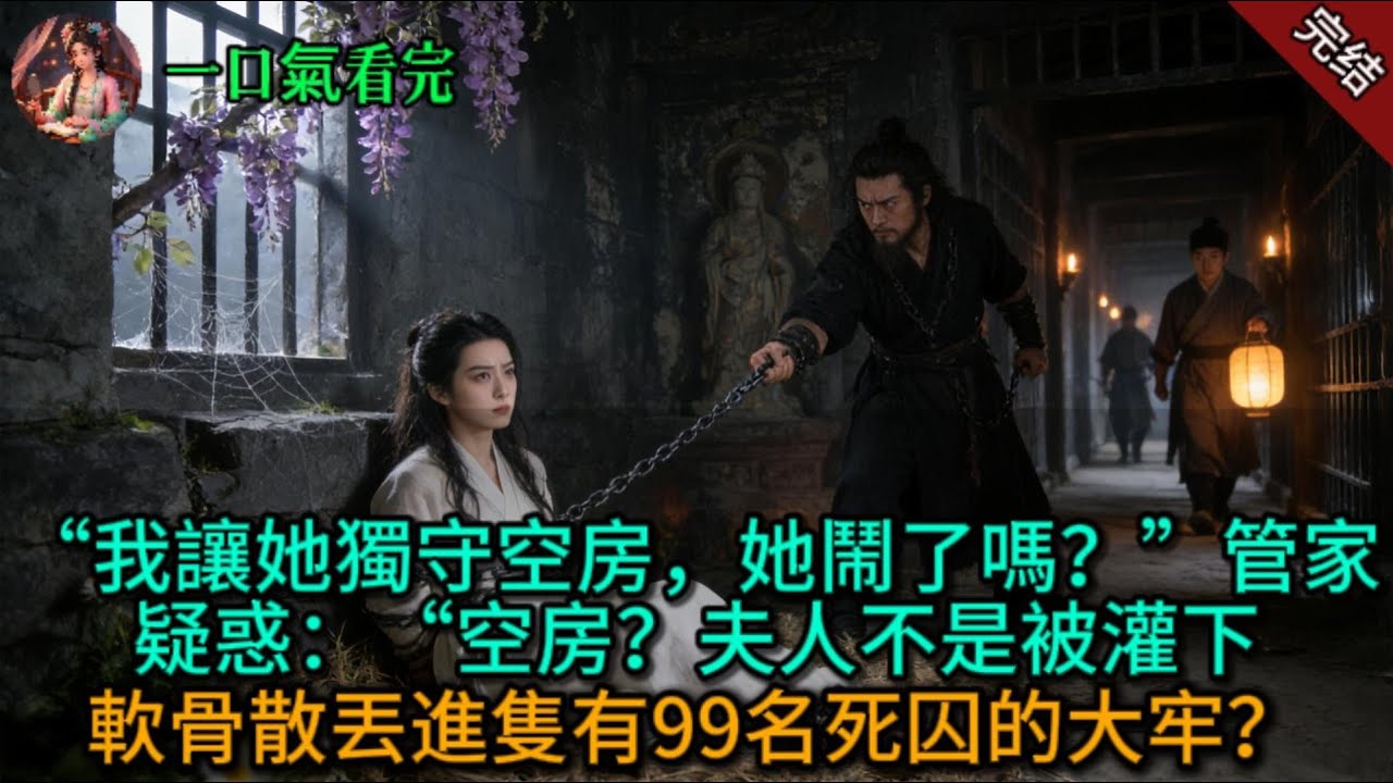 “我讓她獨守空房，她鬧了嗎？”管家疑惑：“空房？夫人不是被灌下軟骨散丟進隻有99名死囚的大牢？”