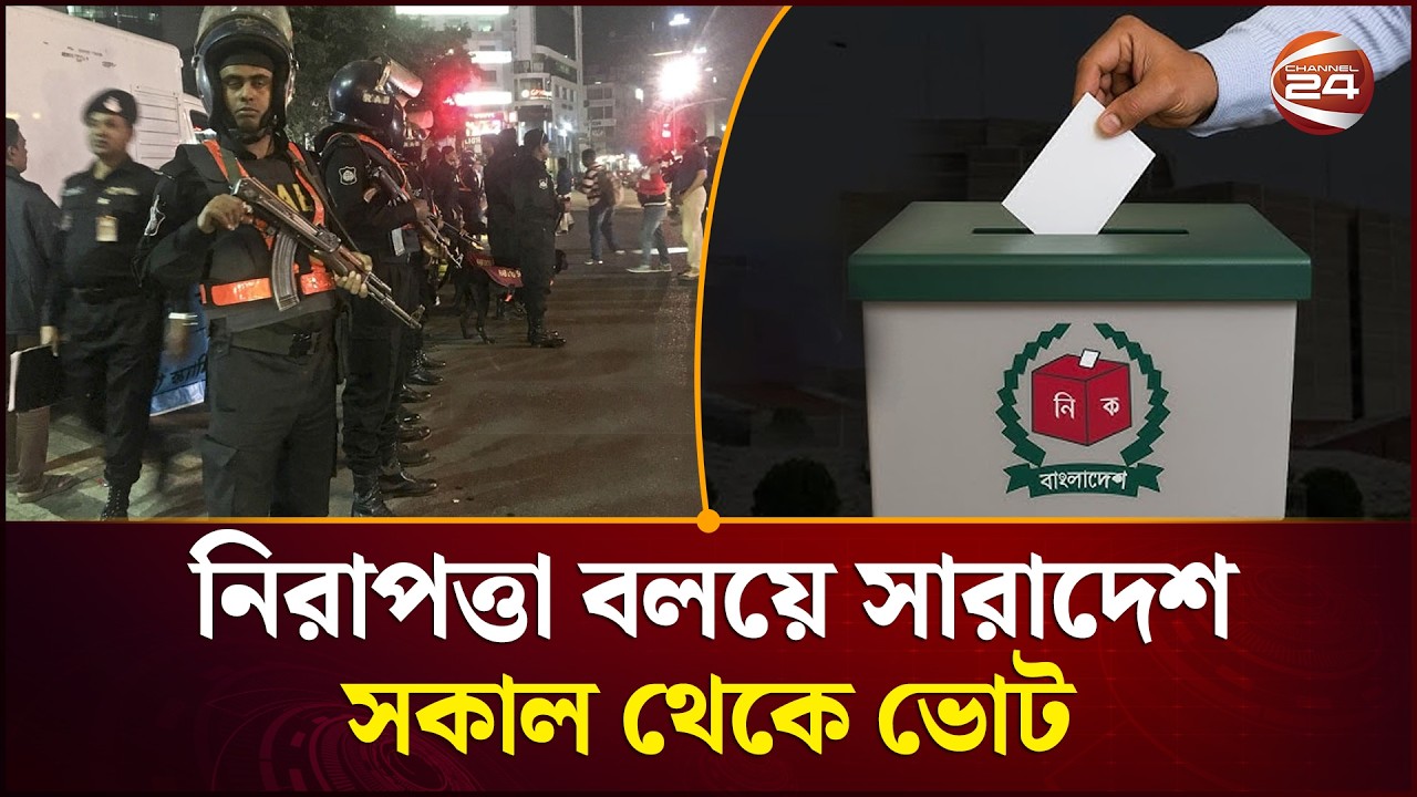 দেশজুড়ে কঠোর নিরাপত্তা,সকালে ত্রয়োদশ নির্বাচন ও গণভোট! | Channel 24
