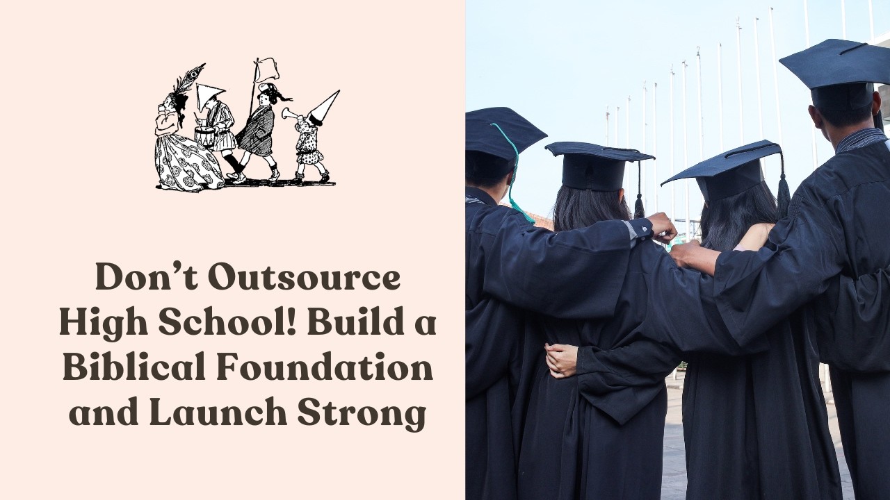 305: Don’t Outsource High School! Build a Biblical Foundation and Launch Strong (Part 5 of 5)