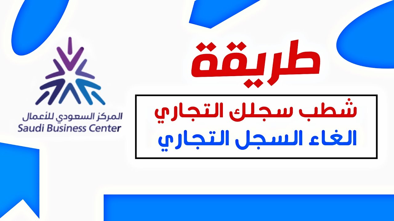 طريقة الغاء السجل التجاري | شطب سجل تجاري | خطوات شطب السجل التجاري نهائيا النظام الجديد للسجلات