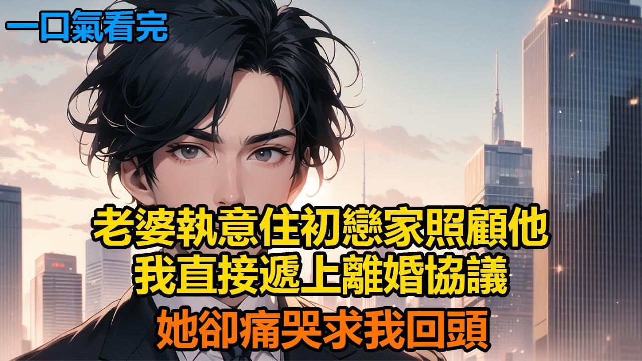 老婆執意住初戀家照顧他，我直接遞上離婚協議，她卻痛哭求我回頭#故事 #小說 #爽文