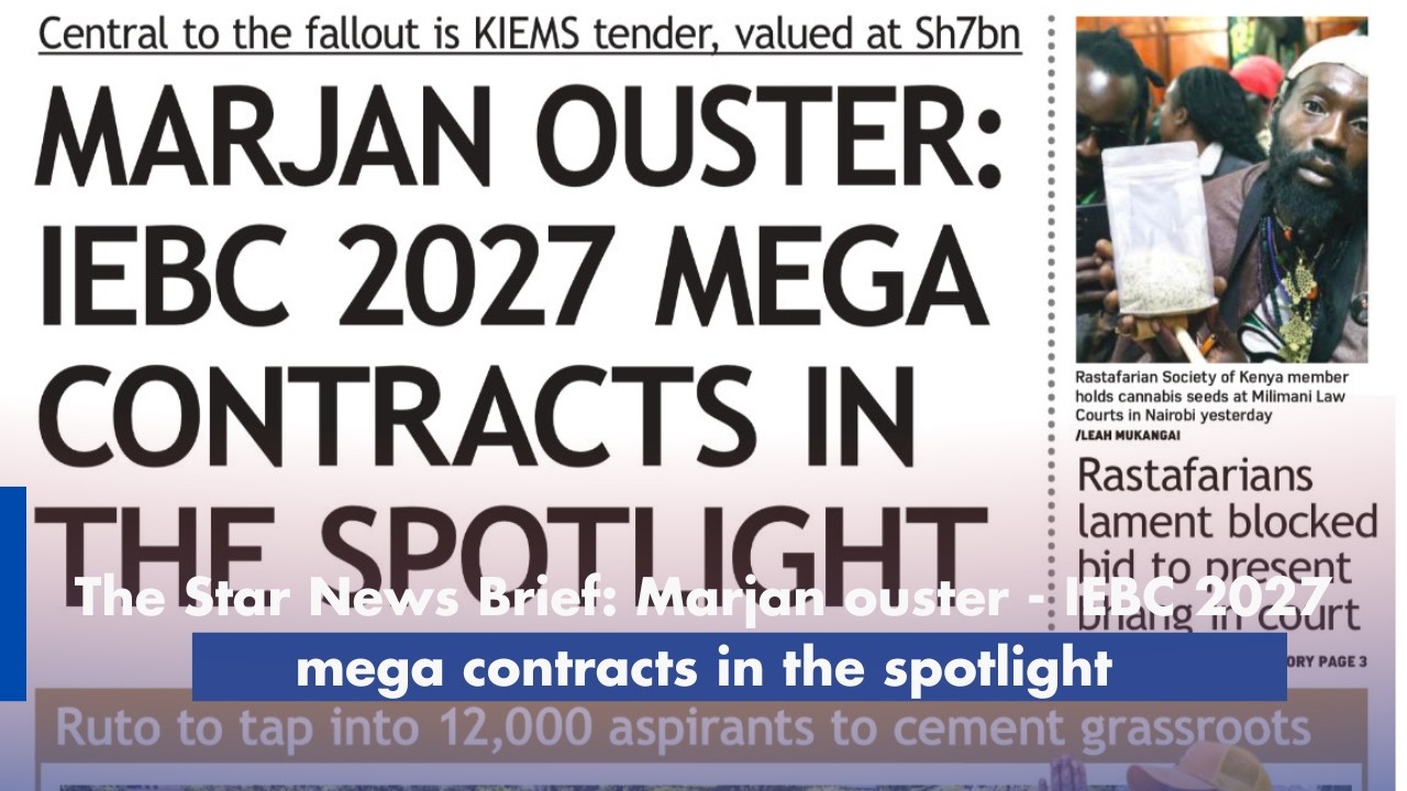 The Star News Brief: Marjan ouster - IEBC 2027 mega contracts in the spotlight
