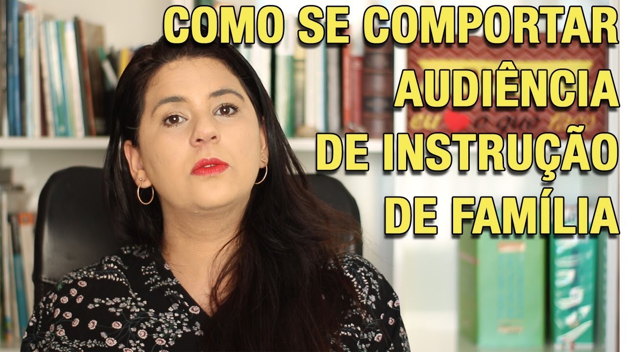 COMO SE COMPORTAR AUDIÊNCIA DE INSTRUÇÃO DE FAMÍLIA