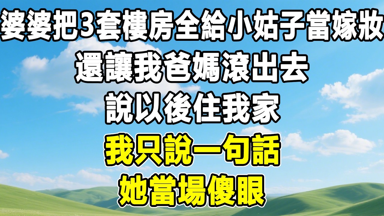 婆婆把3套樓房全給小姑子當嫁妝，還讓我爸媽滾出去，說以後住我家，我只說一句話，她當場傻眼！#情感秘密 #情感 #故事分享#故事頻道 #人生感悟 #為人處世#生活經驗#婆媳故事#子女孝順#孝順#子女不孝