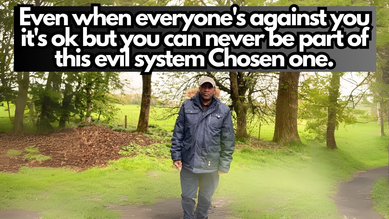Even when Everyone's Against you it's ok, but you will Never be part of this Evil system Chosen one.