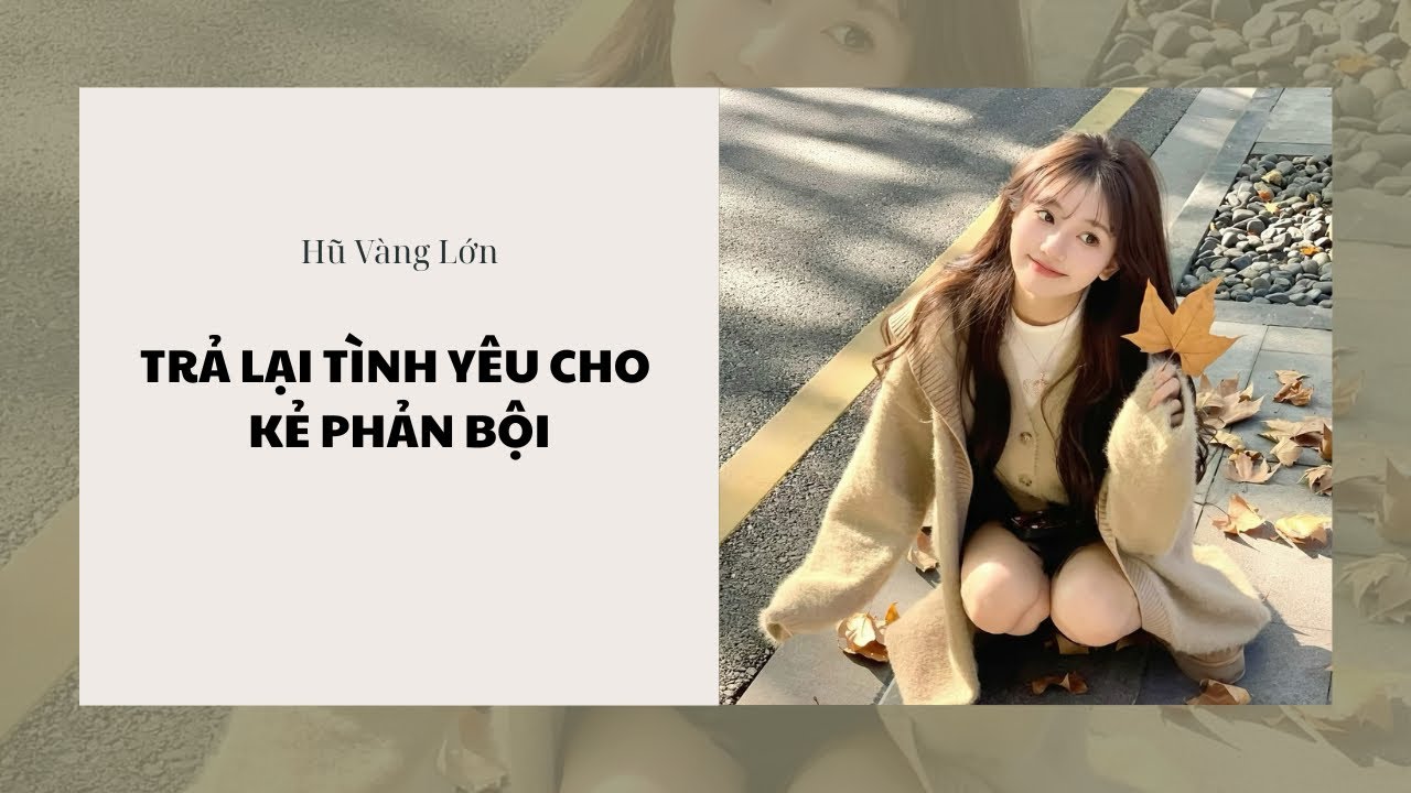 [Audio] TRẢ LẠI TÌNH YÊU CHO KẺ PHẢN BỘI ~ Hũ Vàng Lớn 