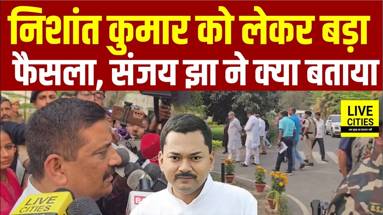 Nishant Kumar को लेकर बड़ा फैसला, Sanjay Jha ने क्या बताया, सुनिए.... | Bihar News | Live Cities