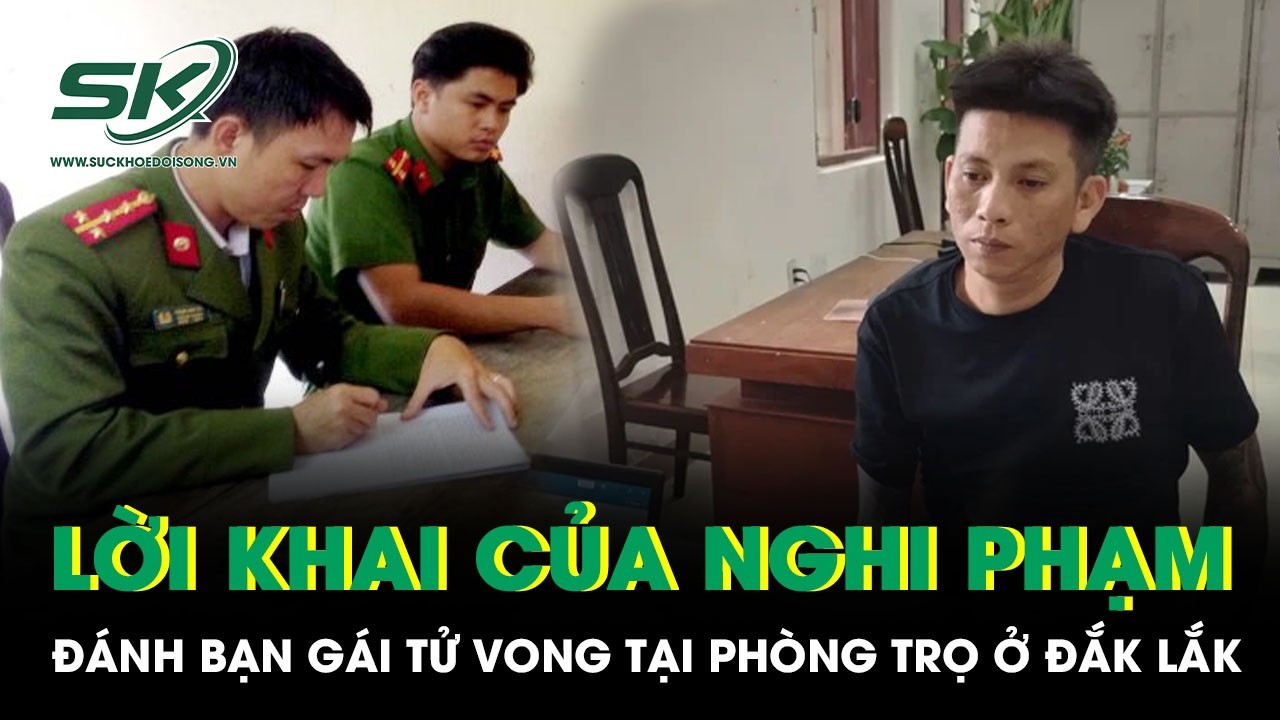 Lời khai của nghi phạm đánh bạn gái tử vong tại phòng trọ ở Đắk Lắk, hé lộ diễn biến khó tin