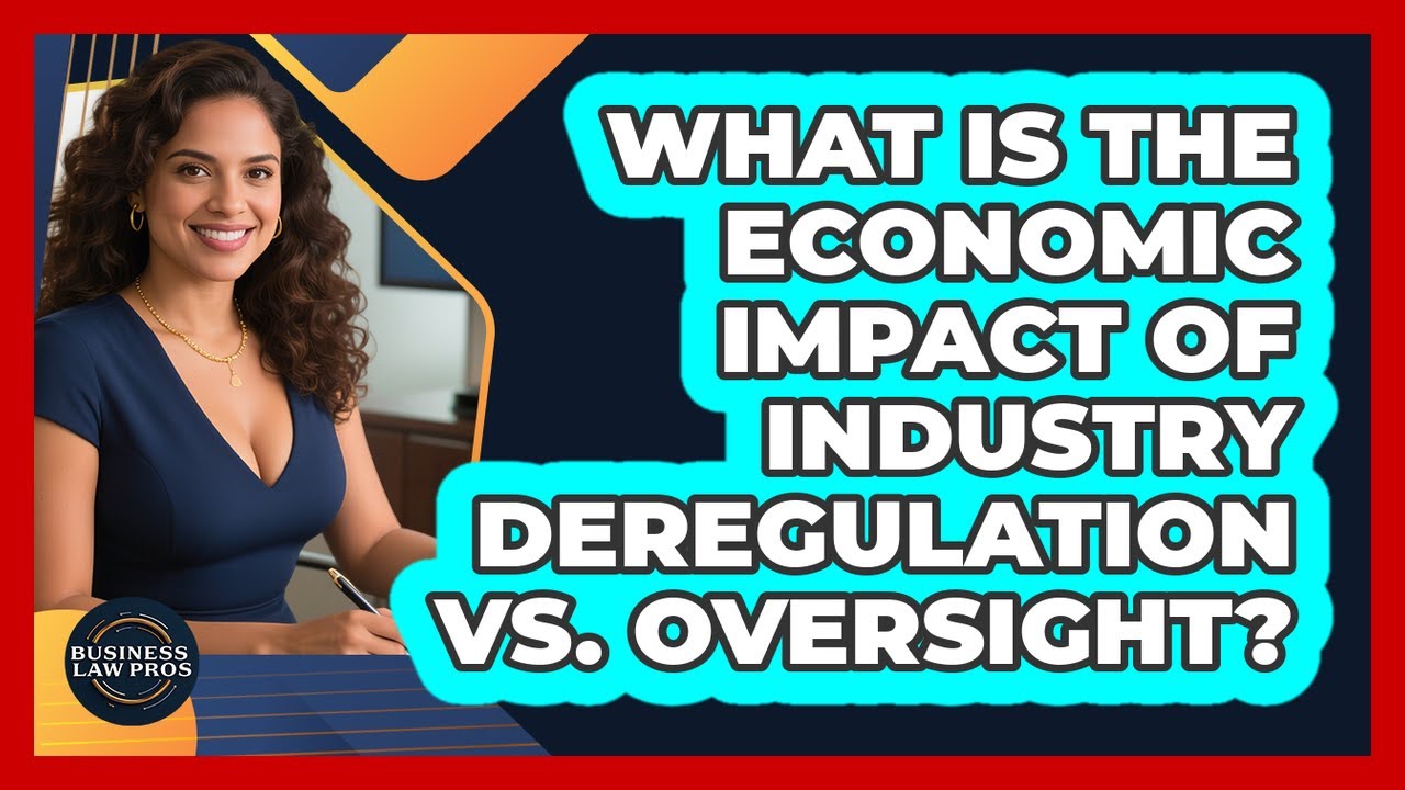 What Is The Economic Impact Of Industry Deregulation Vs. Oversight? - Business Law Pros