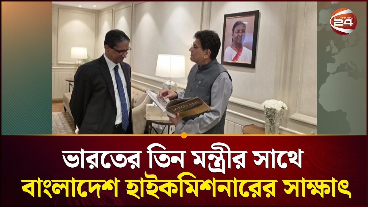 ভারতের তিন মন্ত্রীর সাথে বাংলাদেশ হাইকমিশনারের সাক্ষাৎ | Indian Bangladesh | Channel 24