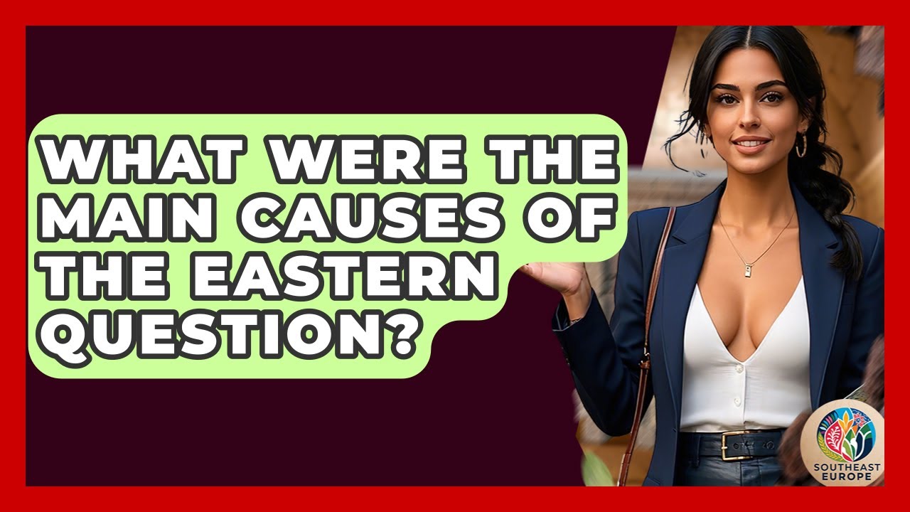 What Were The Main Causes Of The Eastern Question? - TalkingSoutheastEurope