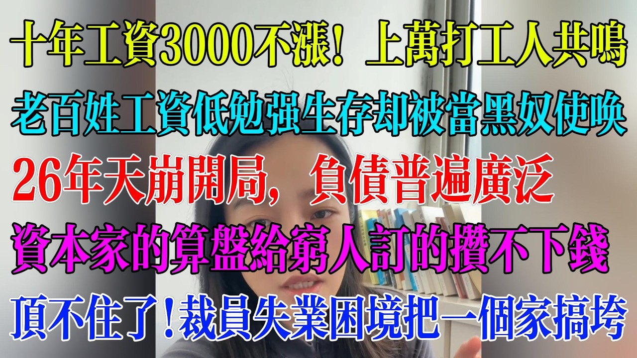 十年工资3000不涨！上万打工人共鸣；老百姓工资低勉强生存却被当黑奴使唤；26年天崩开局，负债普遍广泛；资本家的算盘给穷人订的攒不下钱；顶不住了!裁员失业困境把一个家搞垮#民生 #中国经济 #失业