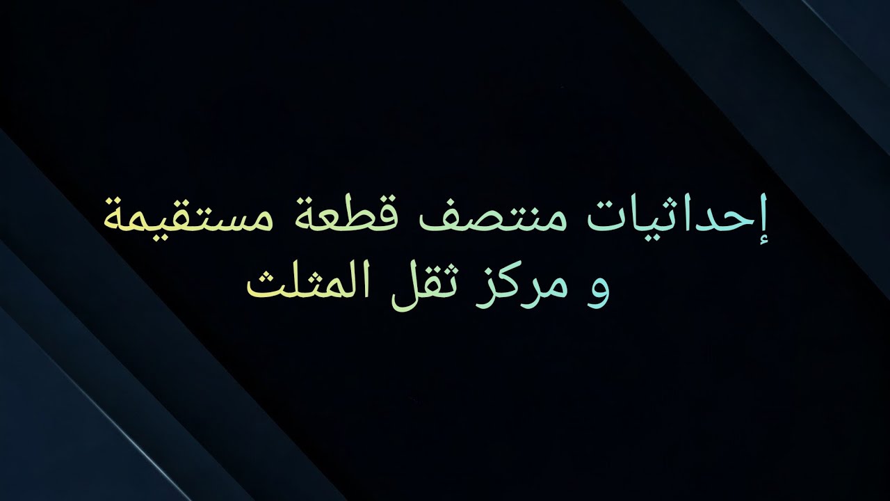 إحداثيات منتصف قطعة مستقيمة و مركز ثقل مثلث  