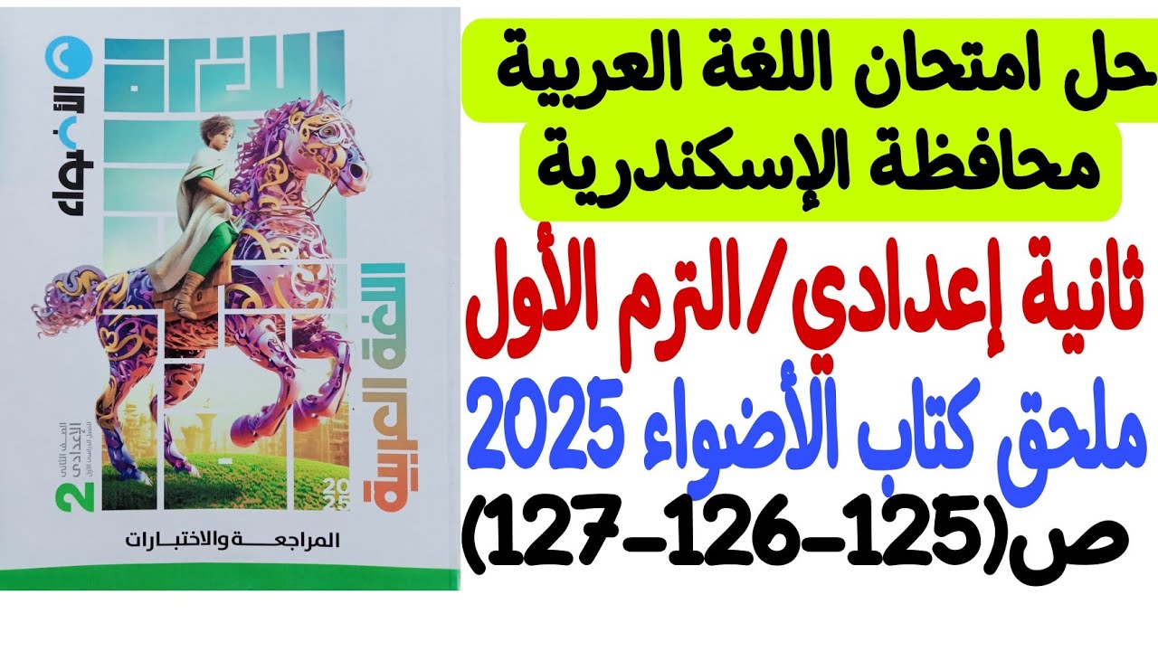 حل امتحان محافظة الإسكندرية ـ لغة عربية ـ ملحق كتاب الأضواء 2025 - ثانية إعدادي/ترم أول ص125-126-127