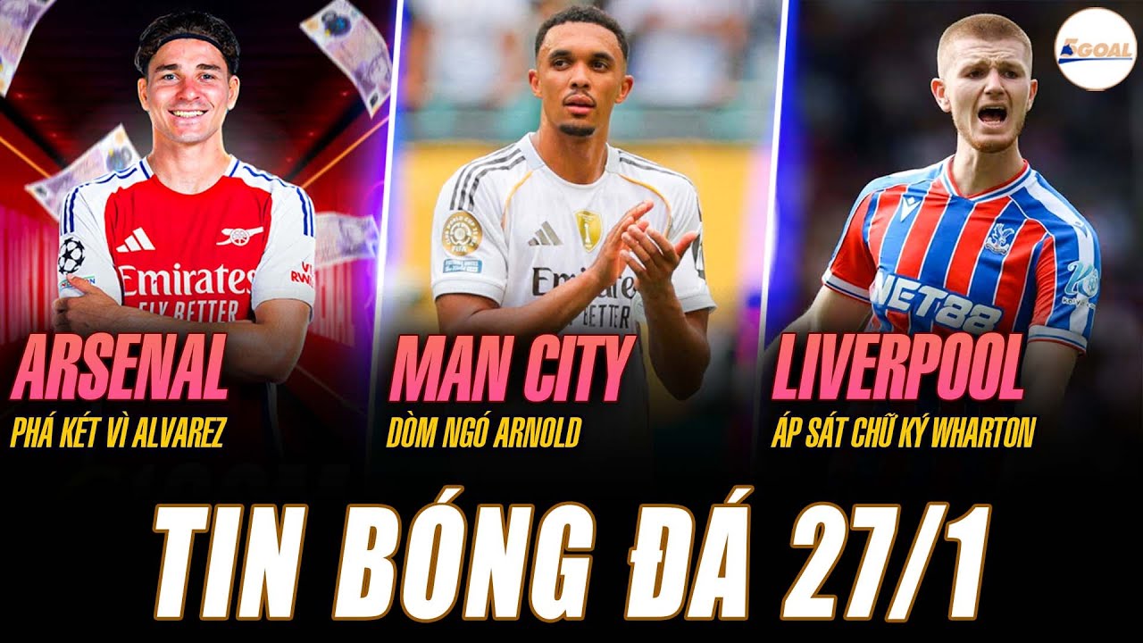 TIN NÓNG 27/1: ARSENAL PHÁ KÉT VÌ ALVAREZ; MAN CITY DÒM NGÓ ARNOLD; LIVERPOOL ÁP SÁT CHỮ KÝ WHARTON