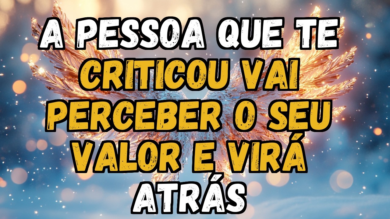 💌❤️ A PESSOA QUE TE CRITICOU VAI PERCEBER O SEU VALOR E VIRÁ ATRÁS