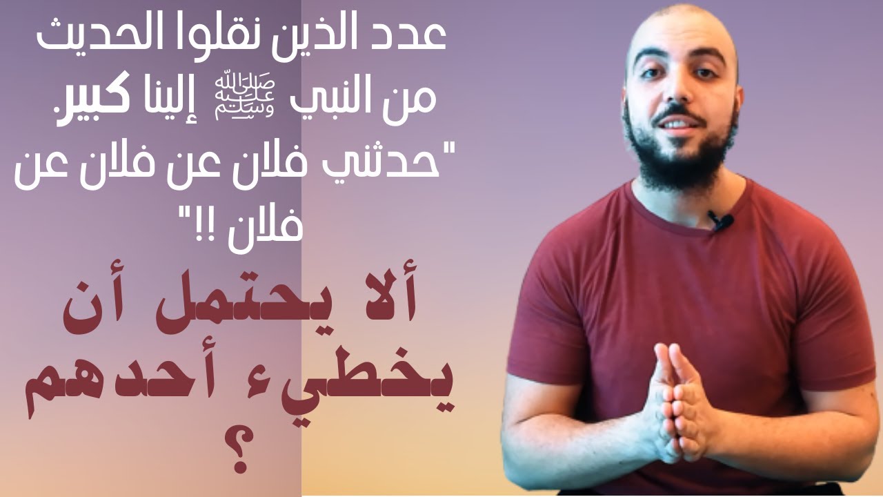 عدد الذين نقلوا الحديث من النبي ﷺ إلينا كبير! حدثني فلان عن فلان عن فلان! ألا يحتمل أن يخطيء أحدهم ؟