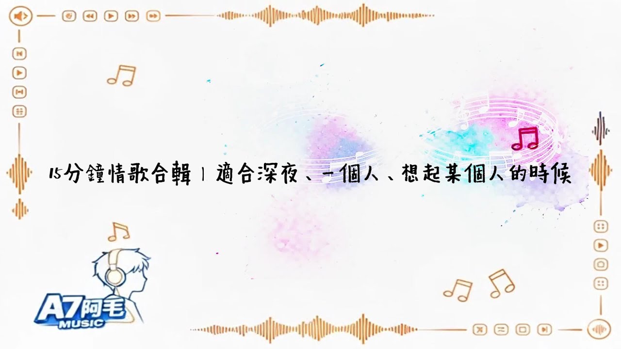 15分鐘情歌合輯｜適合深夜、一個人、想起某個人的時候｜A7阿毛