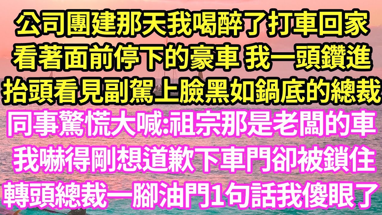 公司團建那天我喝醉了打車回家，看著面前停下的豪車 我一頭鑽進，抬頭看見副駕總裁，同事驚慌大喊:祖宗那是老闆的車！我嚇得剛想道歉下車門卻被鎖住，轉頭總裁一腳油門1句話我傻眼了v#甜寵#小#霸總