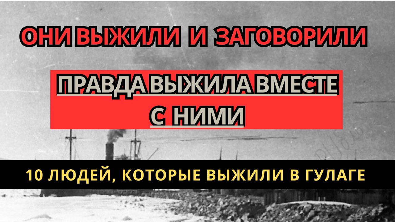 10 ЛЮДЕЙ, КОТОРЫЕ ВЫЖИЛИ В ГУЛАГЕ И РАССКАЗАЛИ ПРАВДУ