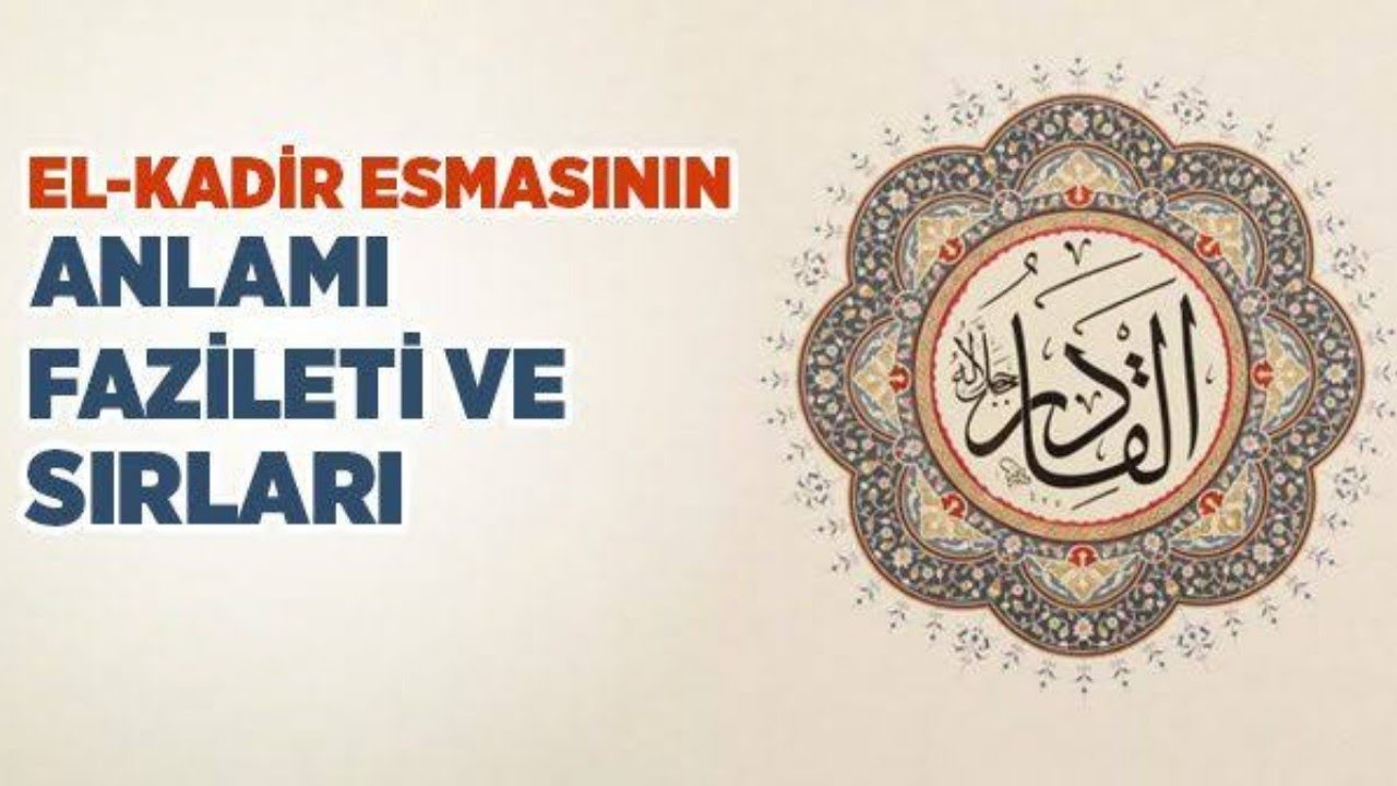 ESMAÜL HÜSNA - EL  KÂDİR  (c.c.); SIRLARI, HAVASI, EBCED DEĞERİ, ZİKİR SAATİ ve FAZİLETLERİ