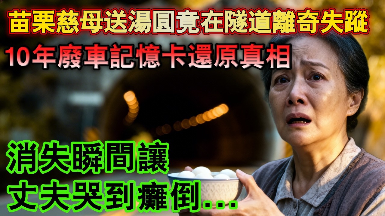 苗栗慈母送湯圓竟在隧道離奇失蹤，10年廢車記憶卡還原真相，消失瞬間讓丈夫哭到癱倒#小説 #現代故事#推薦小説