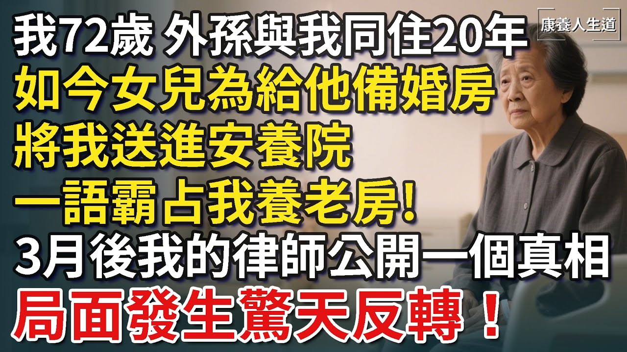 我72歲，外孫與我同住20年，如今女兒為給他備婚房，一語霸占我養老房，轉身送我進養老院！ 3月後我的律師公開一個真相，局面發生驚天反轉！【康養人生道】 #康養人生道 #上了年紀該明白的事 #養老