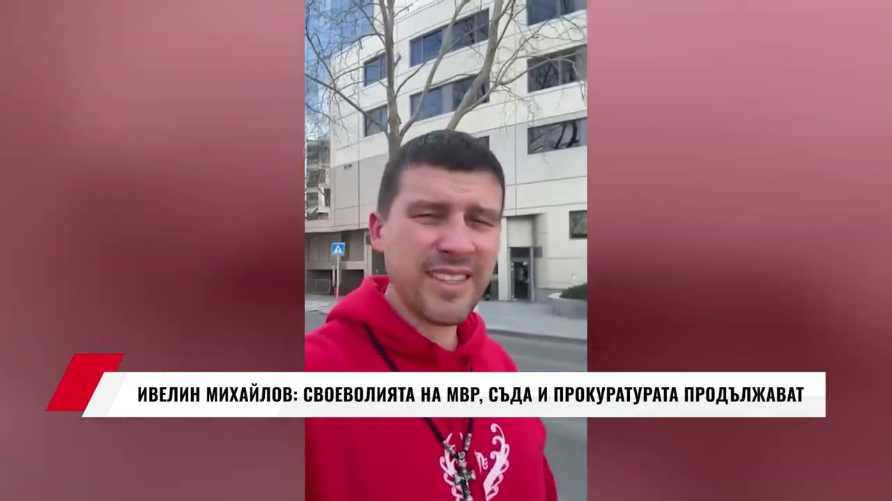 ИВЕЛИН МИХАЙЛОВ: СВОЕВОЛИЯТА НА МВР, СЪДА И ПРОКУРАТУРАТА ПРОДЪЛЖАВАТ