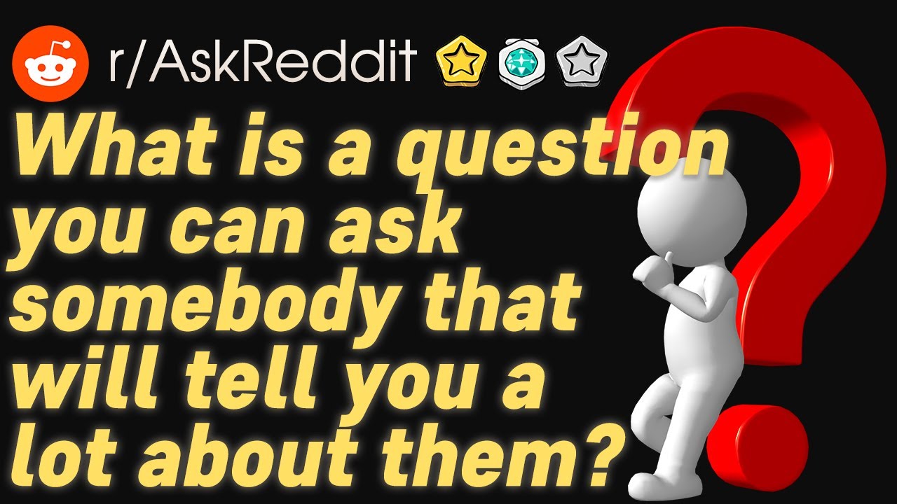 What is a question you can ask somebody that will tell you a lot about them? | r/AskReddit Stories