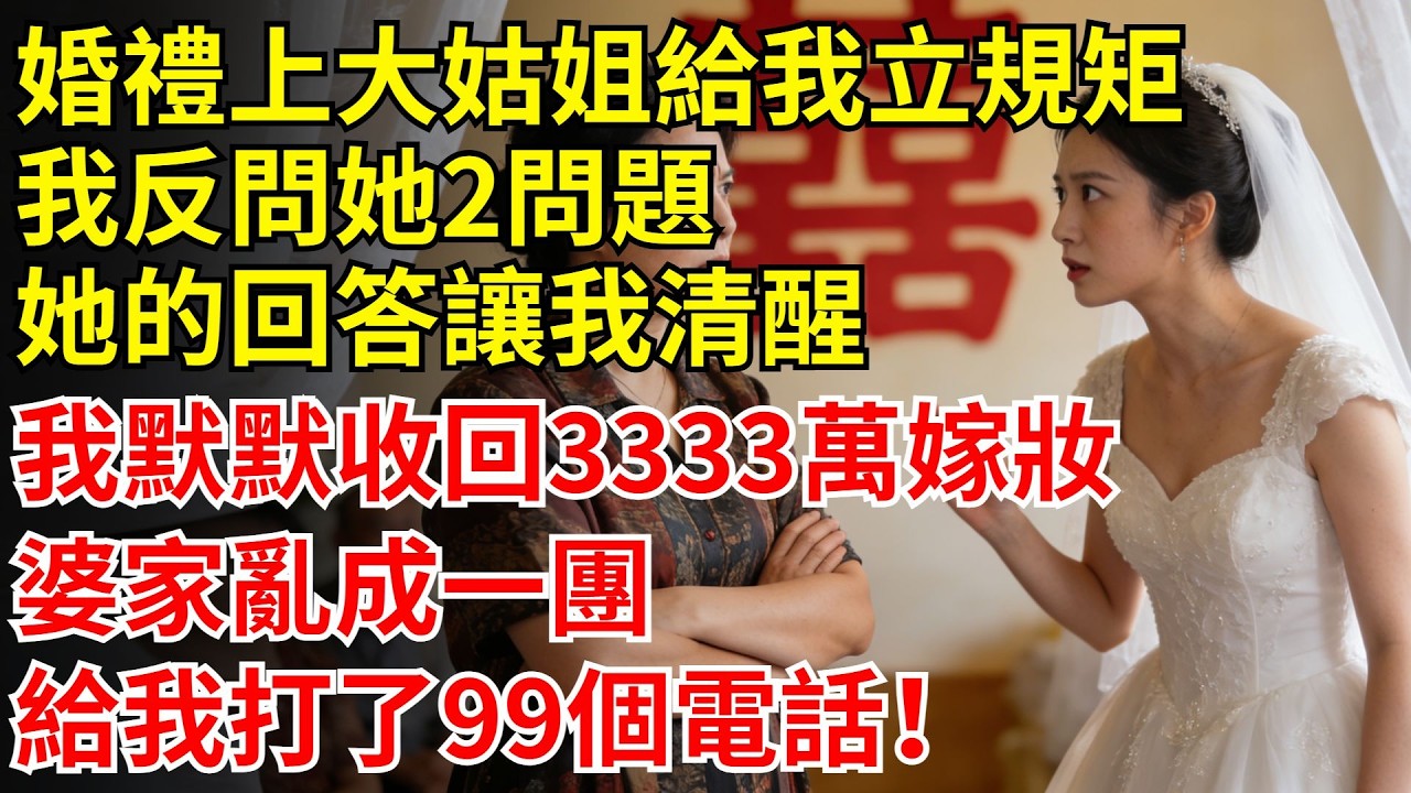 婚禮上大姑姐給我立規矩，我反問了她2個問題，她的回答讓我瞬間清醒，我默默收回3333萬嫁妝，婆家亂成一團，給我打了99個電話！#婆婆#故事#情感#兒媳#婆媳