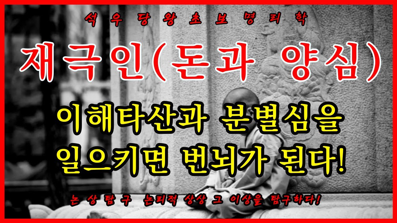 재극인(돈과 양심) 이해타산과 분별심을 일으키면 번뇌가 된다!(석우당 왕초보 명리학)