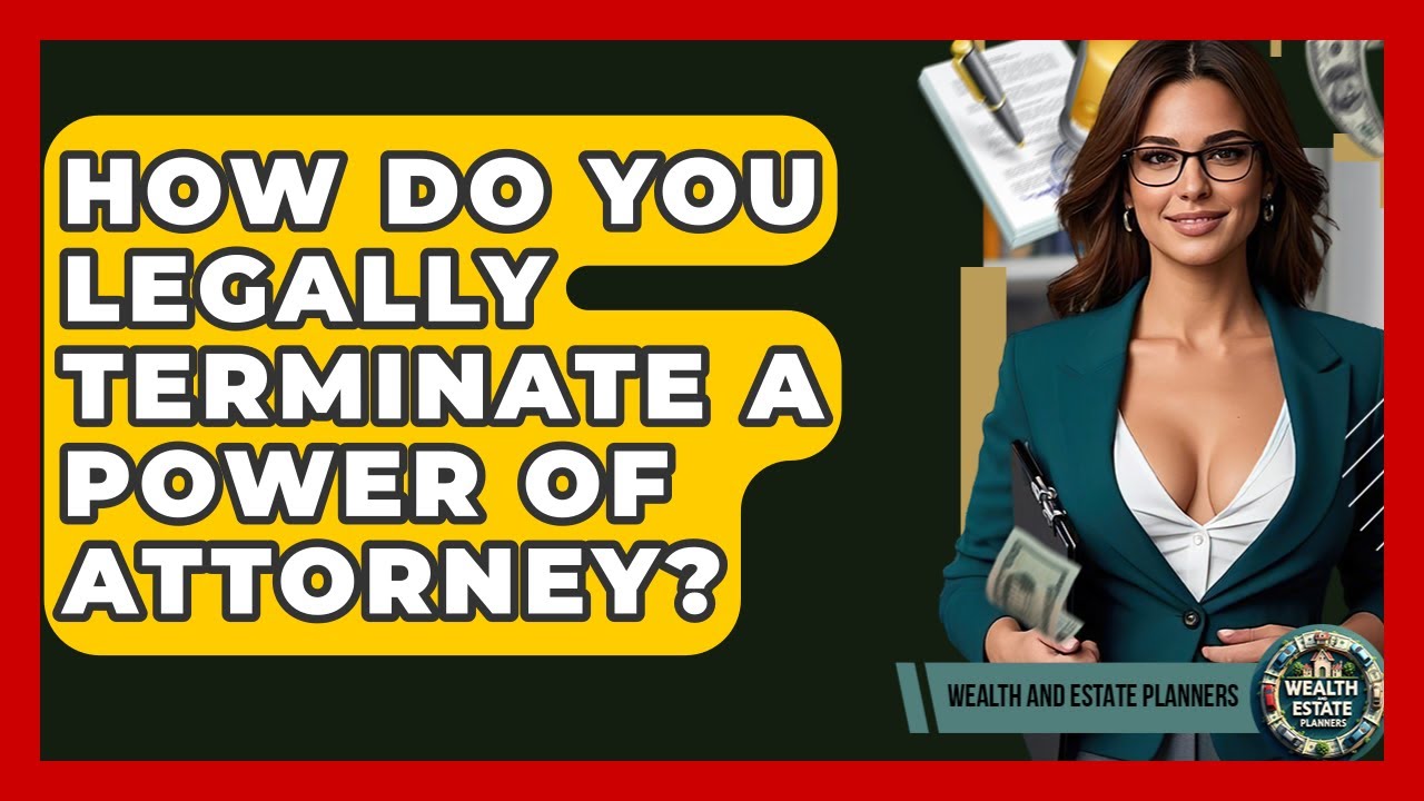 How Do You Legally Terminate A Power Of Attorney? - Wealth and Estate Planners