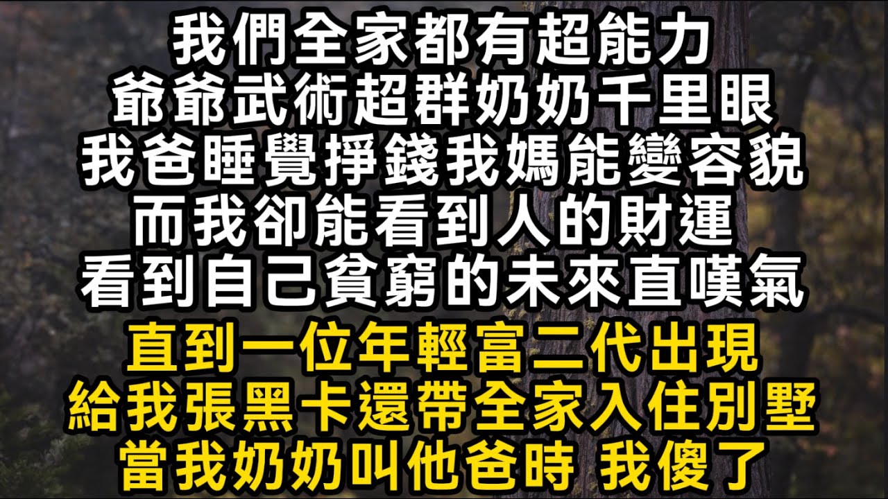 爺爺武術超群奶奶千里眼我爸睡覺掙錢我媽能變容貌而我卻能看到人的財運 看到自己貧窮的未來直嘆氣直到一位年輕富二代出現帶全家入住別墅當我奶奶叫他爸時我傻了#書林小說 #重生 #爽文 #情感故事 #唯美频道