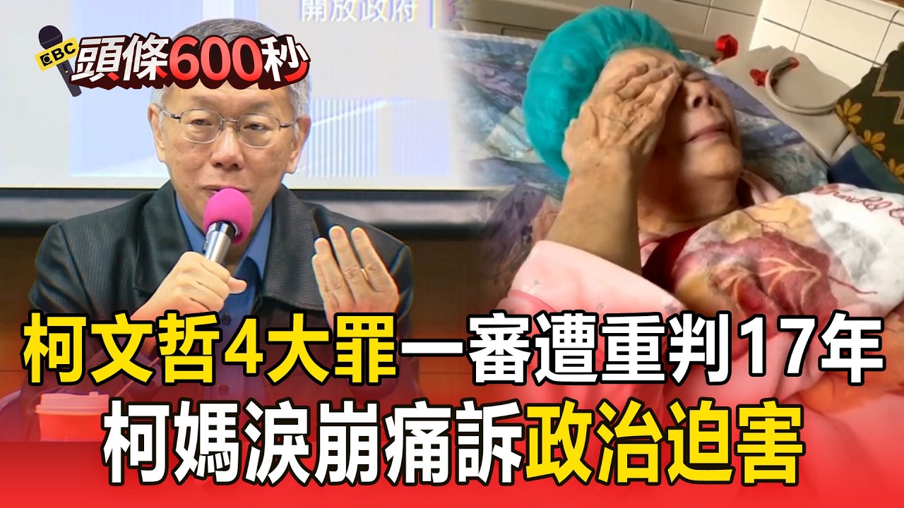 柯文哲4大罪一審遭重判17年！柯媽淚崩痛訴「政治迫害」！【頭條600秒】