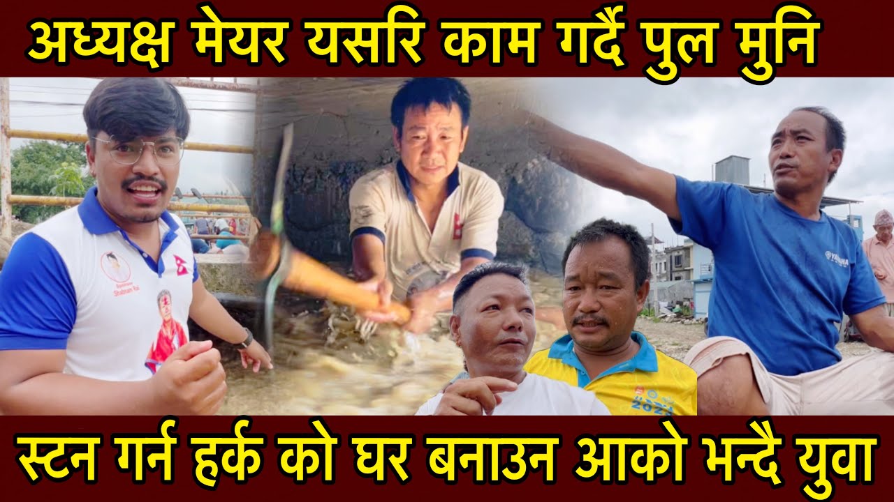 स्टन गर्न हर्क को घर बनाउन आको भन्दै युवा अध्यक्ष मेयर यसरि काम गर्दै पुल मुनि